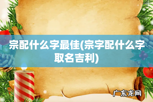 宗字配什么字取名吉利 宗配什么字最佳