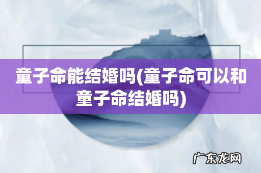 童子命可以和童子命结婚吗 童子命能结婚吗