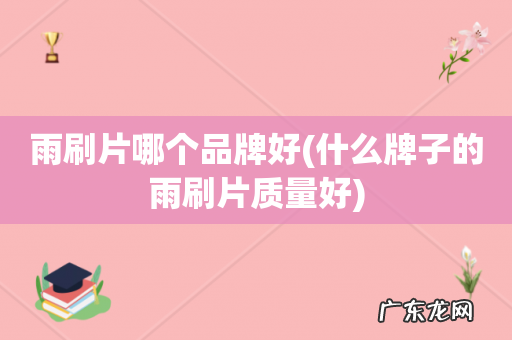 什么牌子的雨刷片质量好 雨刷片哪个品牌好