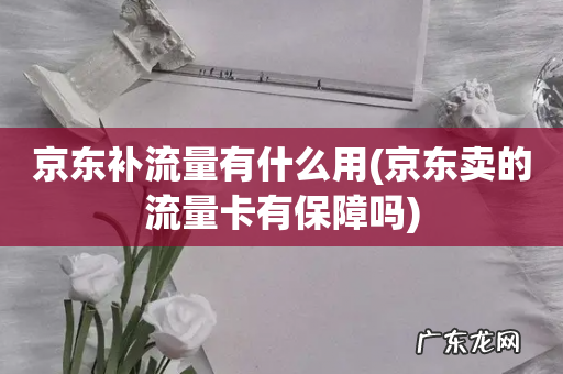 京东卖的流量卡有保障吗 京东补流量有什么用