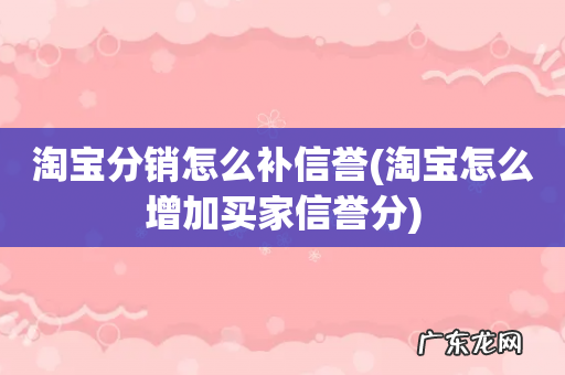淘宝怎么增加买家信誉分 淘宝分销怎么补信誉