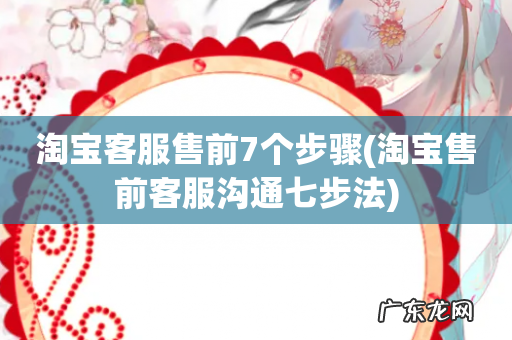 淘宝售前客服沟通七步法 淘宝客服售前7个步骤