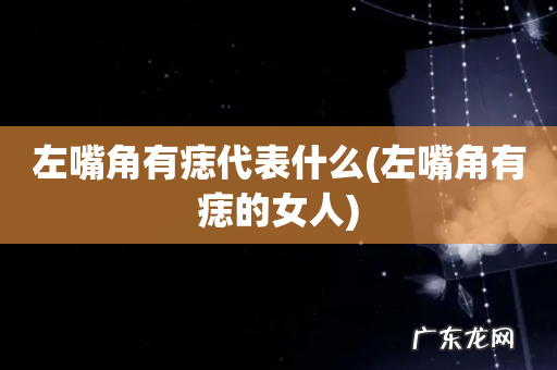 左嘴角有痣的女人 左嘴角有痣代表什么