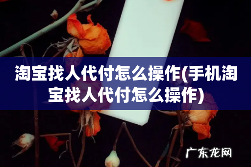 手机淘宝找人代付怎么操作 淘宝找人代付怎么操作