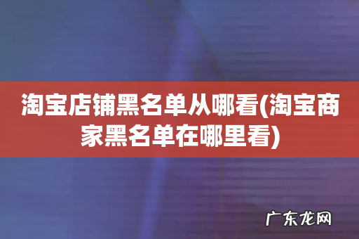 淘宝商家黑名单在哪里看 淘宝店铺黑名单从哪看