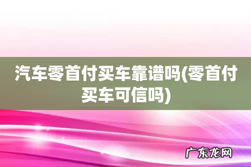 零首付买车可信吗 汽车零首付买车靠谱吗