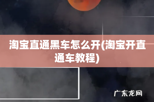 淘宝开直通车教程 淘宝直通黑车怎么开