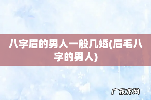 眉毛八字的男人 八字眉的男人一般几婚