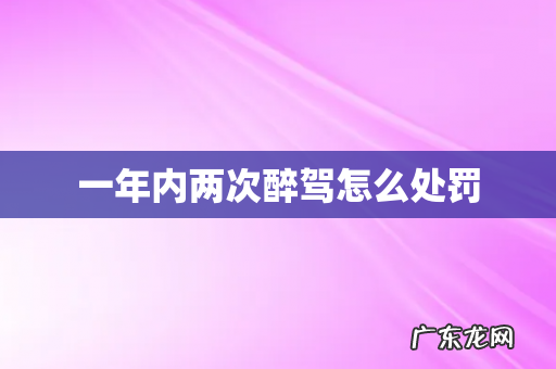 一年内两次醉驾怎么处罚