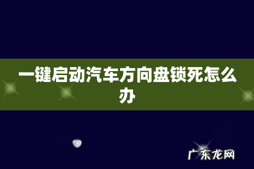 一键启动汽车方向盘锁死怎么办