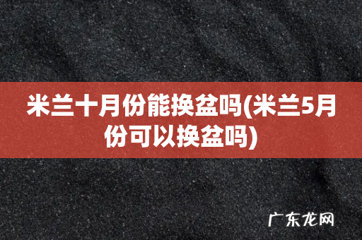 米兰5月份可以换盆吗 米兰十月份能换盆吗