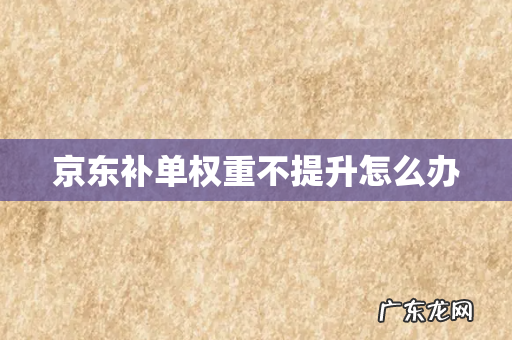 京东补单权重不提升怎么办