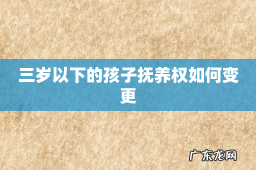 三岁以下的孩子抚养权如何变更