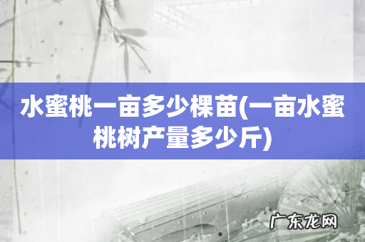 一亩水蜜桃树产量多少斤 水蜜桃一亩多少棵苗