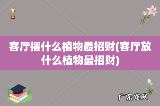 客厅放什么植物最招财 客厅摆什么植物最招财