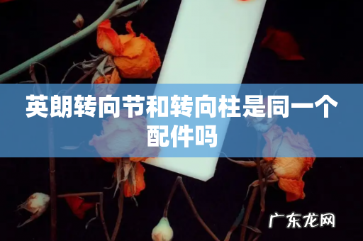 英朗转向节和转向柱是同一个配件吗