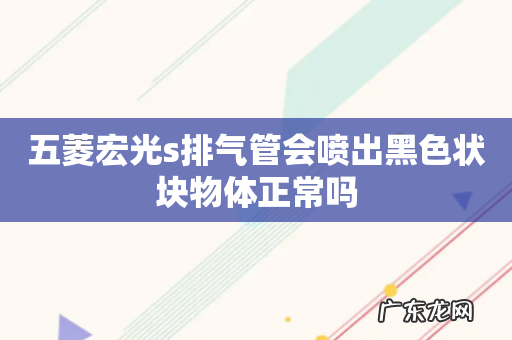 五菱宏光s排气管会喷出黑色状块物体正常吗