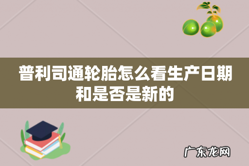 普利司通轮胎怎么看生产日期和是否是新的