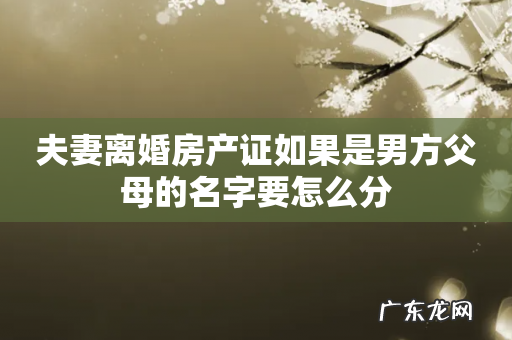 夫妻离婚房产证如果是男方父母的名字要怎么分