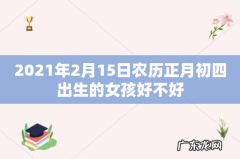2021年2月15日农历正月初四出生的女孩好不好