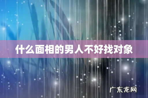 什么面相的男人不好找对象