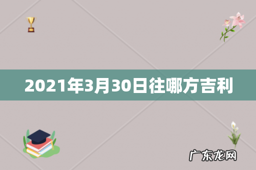 2021年3月30日往哪方吉利