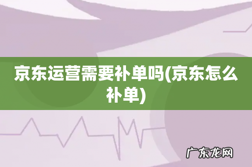 京东怎么补单 京东运营需要补单吗