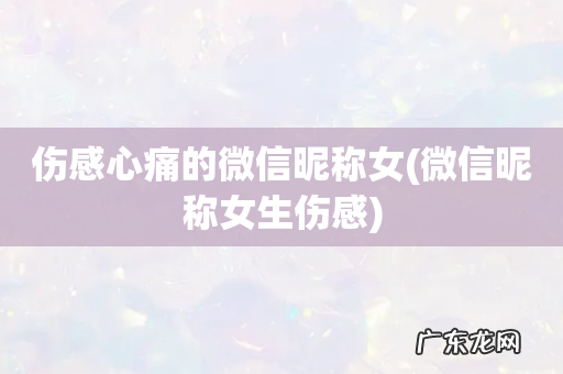 微信昵称女生伤感 伤感心痛的微信昵称女