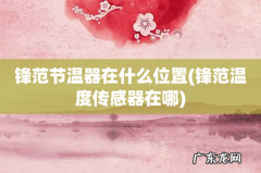 锋范温度传感器在哪 锋范节温器在什么位置