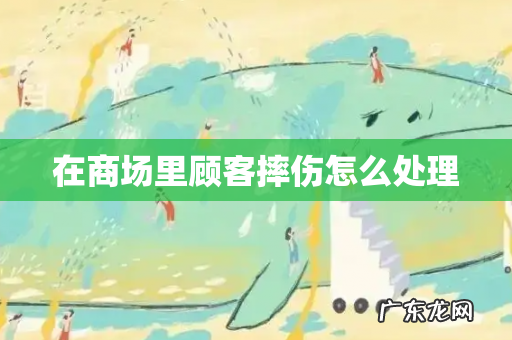 在商场里顾客摔伤怎么处理