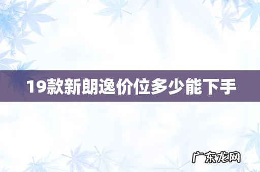 19款新朗逸价位多少能下手
