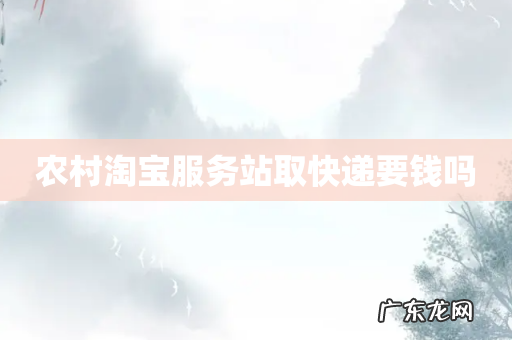 农村淘宝服务站取快递要钱吗