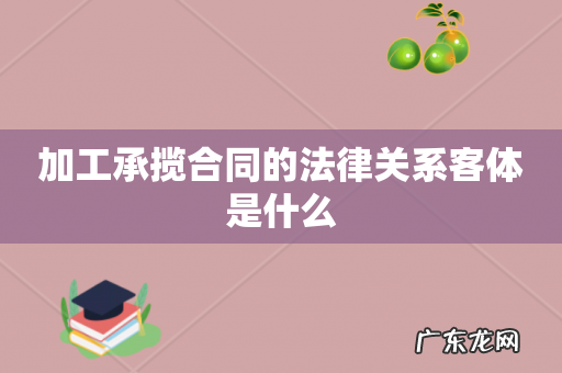 加工承揽合同的法律关系客体是什么