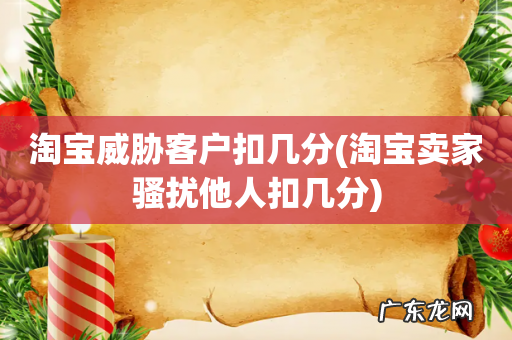 淘宝卖家骚扰他人扣几分 淘宝威胁客户扣几分
