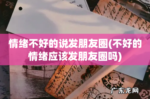 不好的情绪应该发朋友圈吗 情绪不好的说发朋友圈