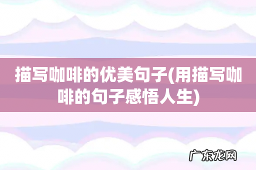 用描写咖啡的句子感悟人生 描写咖啡的优美句子