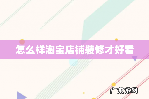 怎么样淘宝店铺装修才好看