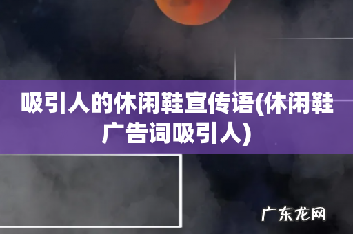 休闲鞋广告词吸引人 吸引人的休闲鞋宣传语