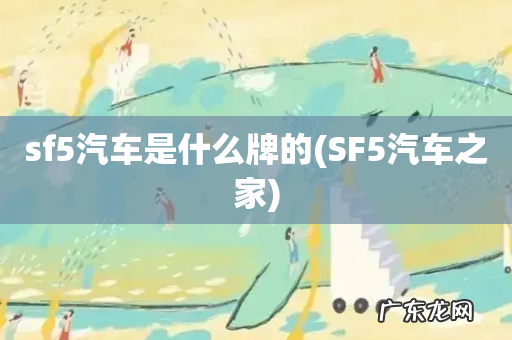 SF5汽车之家 sf5汽车是什么牌的