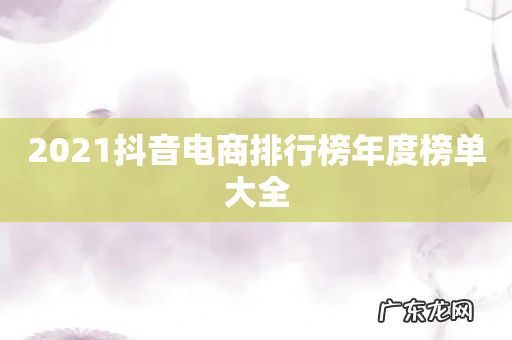 2021抖音电商排行榜年度榜单大全