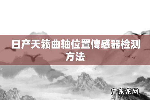 日产天籁曲轴位置传感器检测方法