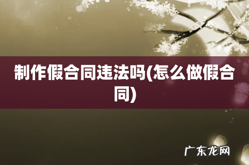 怎么做假合同 制作假合同违法吗