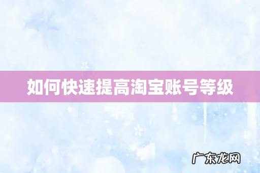 如何快速提高淘宝账号等级