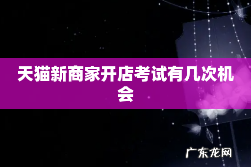 天猫新商家开店考试有几次机会