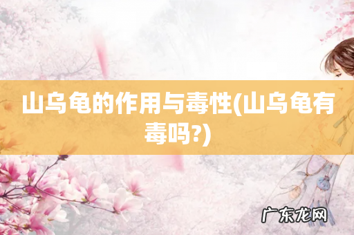 山乌龟有毒吗? 山乌龟的作用与毒性