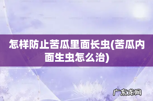 苦瓜内面生虫怎么治 怎样防止苦瓜里面长虫