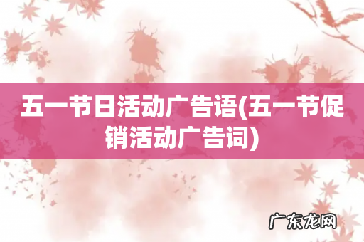 五一节促销活动广告词 五一节日活动广告语