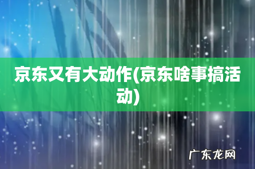 京东啥事搞活动 京东又有大动作