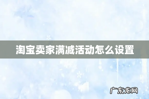 淘宝卖家满减活动怎么设置