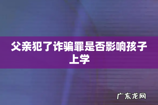父亲犯了诈骗罪是否影响孩子上学